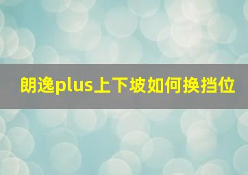 朗逸plus上下坡如何换挡位