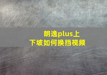 朗逸plus上下坡如何换挡视频