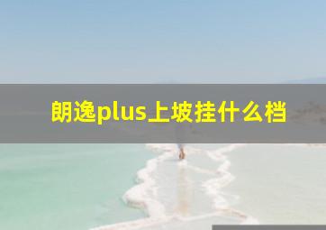 朗逸plus上坡挂什么档