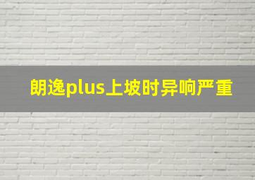 朗逸plus上坡时异响严重