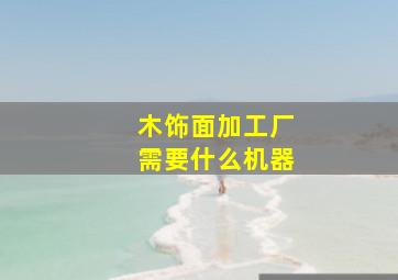 木饰面加工厂需要什么机器