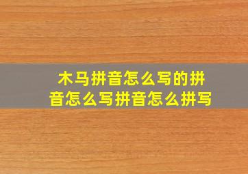 木马拼音怎么写的拼音怎么写拼音怎么拼写