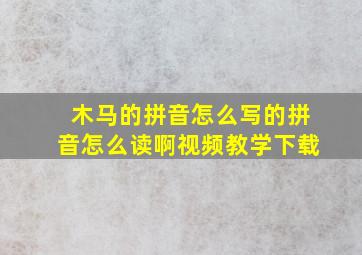 木马的拼音怎么写的拼音怎么读啊视频教学下载