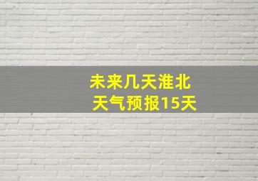 未来几天淮北天气预报15天