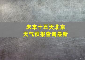 未来十五天北京天气预报查询最新