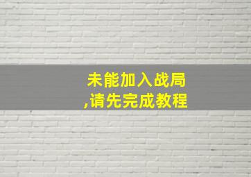 未能加入战局,请先完成教程