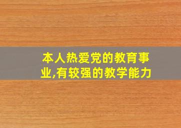 本人热爱党的教育事业,有较强的教学能力