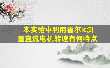 本实验中利用霍尔ic测量直流电机转速有何特点