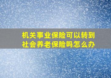 机关事业保险可以转到社会养老保险吗怎么办