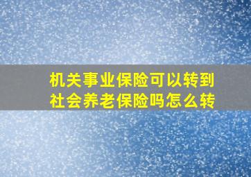 机关事业保险可以转到社会养老保险吗怎么转