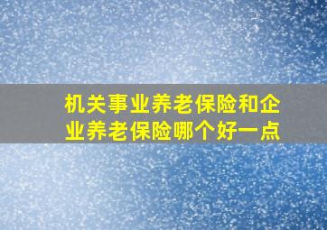 机关事业养老保险和企业养老保险哪个好一点