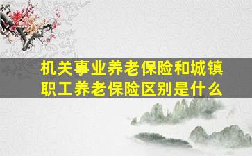 机关事业养老保险和城镇职工养老保险区别是什么