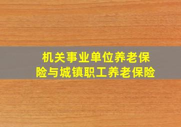 机关事业单位养老保险与城镇职工养老保险