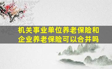 机关事业单位养老保险和企业养老保险可以合并吗