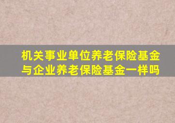 机关事业单位养老保险基金与企业养老保险基金一样吗