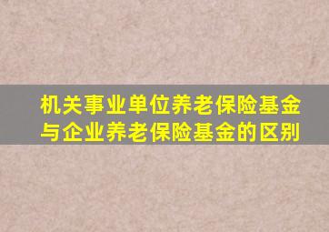 机关事业单位养老保险基金与企业养老保险基金的区别