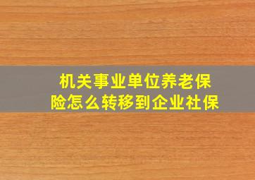 机关事业单位养老保险怎么转移到企业社保