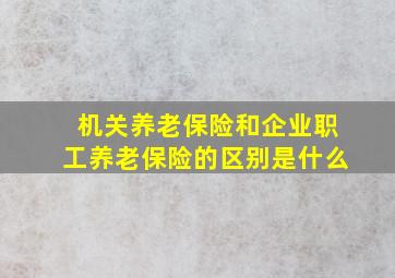 机关养老保险和企业职工养老保险的区别是什么