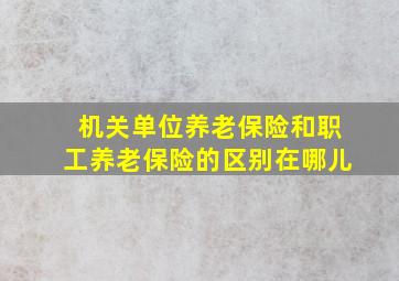 机关单位养老保险和职工养老保险的区别在哪儿