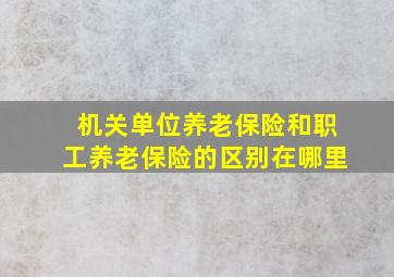 机关单位养老保险和职工养老保险的区别在哪里