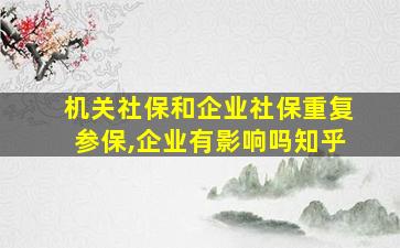 机关社保和企业社保重复参保,企业有影响吗知乎