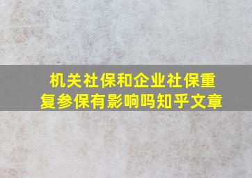 机关社保和企业社保重复参保有影响吗知乎文章