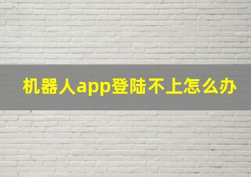 机器人app登陆不上怎么办