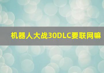 机器人大战30DLC要联网嘛