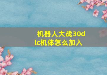 机器人大战30dlc机体怎么加入