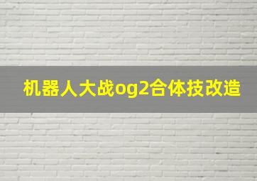 机器人大战og2合体技改造