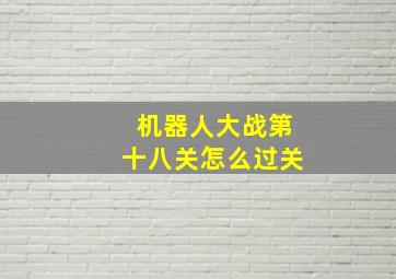 机器人大战第十八关怎么过关