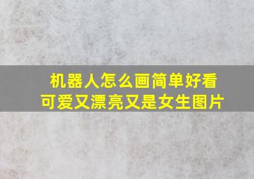 机器人怎么画简单好看可爱又漂亮又是女生图片