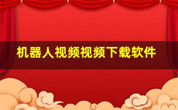 机器人视频视频下载软件