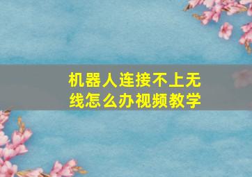 机器人连接不上无线怎么办视频教学