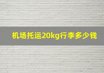 机场托运20kg行李多少钱