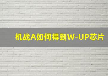 机战A如何得到W-UP芯片