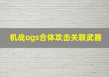 机战ogs合体攻击关联武器