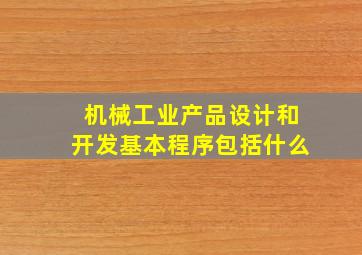 机械工业产品设计和开发基本程序包括什么