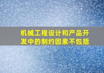 机械工程设计和产品开发中的制约因素不包括