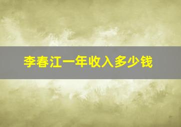 李春江一年收入多少钱