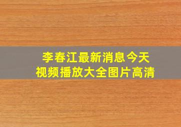 李春江最新消息今天视频播放大全图片高清