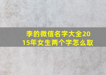 李的微信名字大全2015年女生两个字怎么取