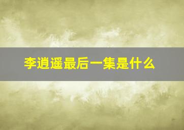 李逍遥最后一集是什么