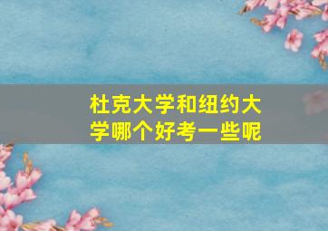 杜克大学和纽约大学哪个好考一些呢