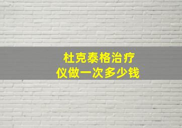 杜克泰格治疗仪做一次多少钱