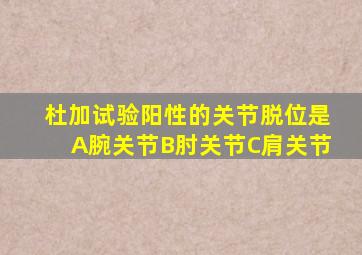 杜加试验阳性的关节脱位是A腕关节B肘关节C肩关节