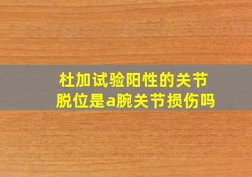 杜加试验阳性的关节脱位是a腕关节损伤吗