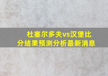 杜塞尔多夫vs汉堡比分结果预测分析最新消息