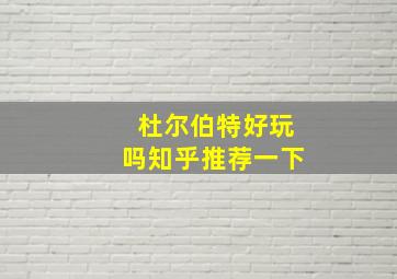 杜尔伯特好玩吗知乎推荐一下