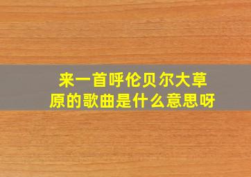 来一首呼伦贝尔大草原的歌曲是什么意思呀